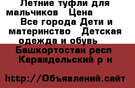 Летние туфли для мальчиков › Цена ­ 1 000 - Все города Дети и материнство » Детская одежда и обувь   . Башкортостан респ.,Караидельский р-н